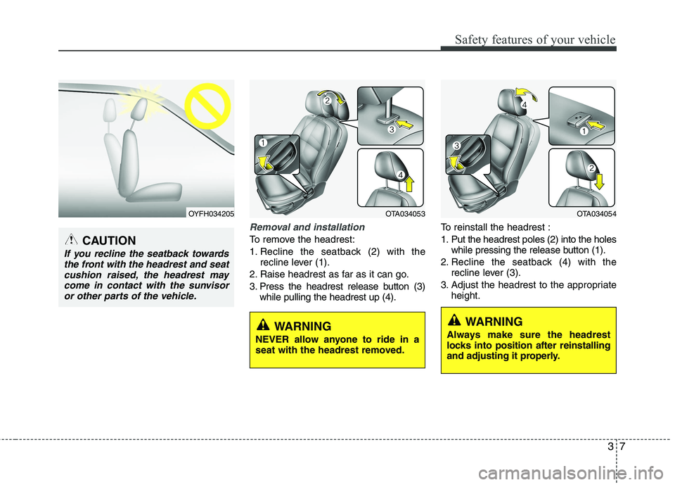 KIA PICANTO 2017 User Guide 37
Safety features of your vehicle
Removal and installation
To remove the headrest:
1. Recline the seatback (2) with therecline lever (1).
2. Raise headrest as far as it can go.
3. Press the headrest KIA PICANTO 2017 User Guide 37
Safety features of your vehicle
Removal and installation
To remove the headrest:
1. Recline the seatback (2) with therecline lever (1).
2. Raise headrest as far as it can go.
3. Press the headrest