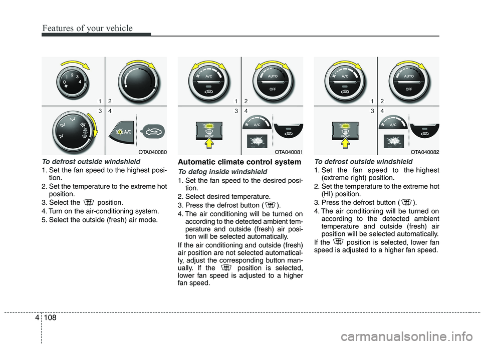 KIA PICANTO 2017 Owners Manual Features of your vehicle
108
4
To defrost outside windshield
1. Set the fan speed to the highest posi-
tion.
2. Set the temperature to the extreme hot position.
3. Select the position.
4. Turn on KIA PICANTO 2017 Owners Manual Features of your vehicle
108
4
To defrost outside windshield
1. Set the fan speed to the highest posi-
tion.
2. Set the temperature to the extreme hot position.
3. Select the position.
4. Turn on