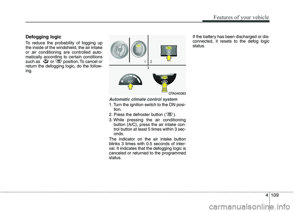KIA PICANTO 2017 Owners Manual 4109
Features of your vehicle
Defogging logic
To reduce the probability of fogging up
the inside of the windshield, the air intakeor air conditioning are controlled auto-
matically according to cert KIA PICANTO 2017 Owners Manual 4109
Features of your vehicle
Defogging logic
To reduce the probability of fogging up
the inside of the windshield, the air intakeor air conditioning are controlled auto-
matically according to cert