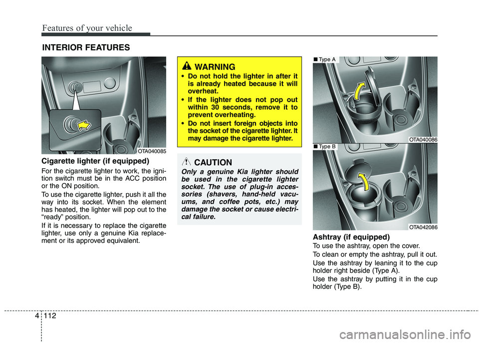 KIA PICANTO 2017 Owners Manual Features of your vehicle
112
4
Cigarette lighter (if equipped)
For the cigarette lighter to work, the igni-
tion switch must be in the ACC positionor the ON position.
To use the cigarette lighter, KIA PICANTO 2017 Owners Manual Features of your vehicle
112
4
Cigarette lighter (if equipped)
For the cigarette lighter to work, the igni-
tion switch must be in the ACC positionor the ON position.
To use the cigarette lighter,