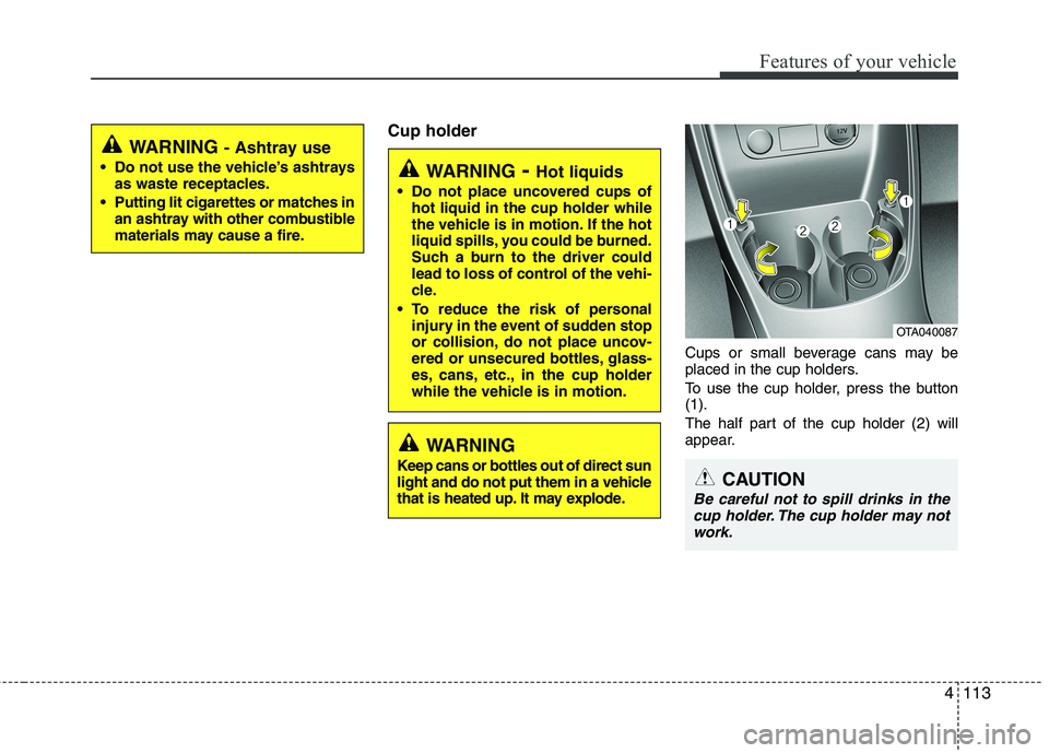 KIA PICANTO 2017 Owners Manual 4113
Features of your vehicle
Cup holderCups or small beverage cans may be
placed in the cup holders.
To use the cup holder, press the button (1).
The half part of the cup holder (2) will
appear.
KIA PICANTO 2017 Owners Manual 4113
Features of your vehicle
Cup holderCups or small beverage cans may be
placed in the cup holders.
To use the cup holder, press the button (1).
The half part of the cup holder (2) will
appear.