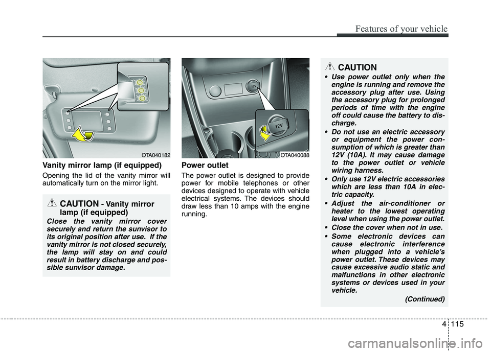 KIA PICANTO 2017 Owners Manual 4115
Features of your vehicle
Vanity mirror lamp (if equipped)
Opening the lid of the vanity mirror will
automatically turn on the mirror light.Power outlet
The power outlet is designed to provide KIA PICANTO 2017 Owners Manual 4115
Features of your vehicle
Vanity mirror lamp (if equipped)
Opening the lid of the vanity mirror will
automatically turn on the mirror light.Power outlet
The power outlet is designed to provide