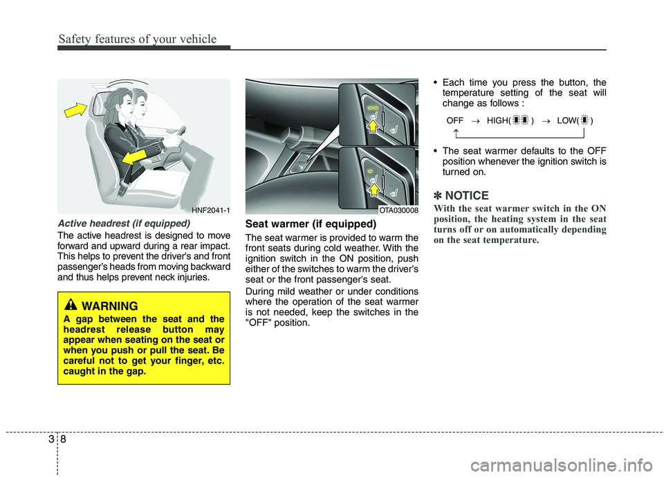 KIA PICANTO 2017  Owners Manual Safety features of your vehicle
8
3
Active headrest (if equipped)
The active headrest is designed to move 
forward and upward during a rear impact.
This helps to prevent the drivers and front
passeng