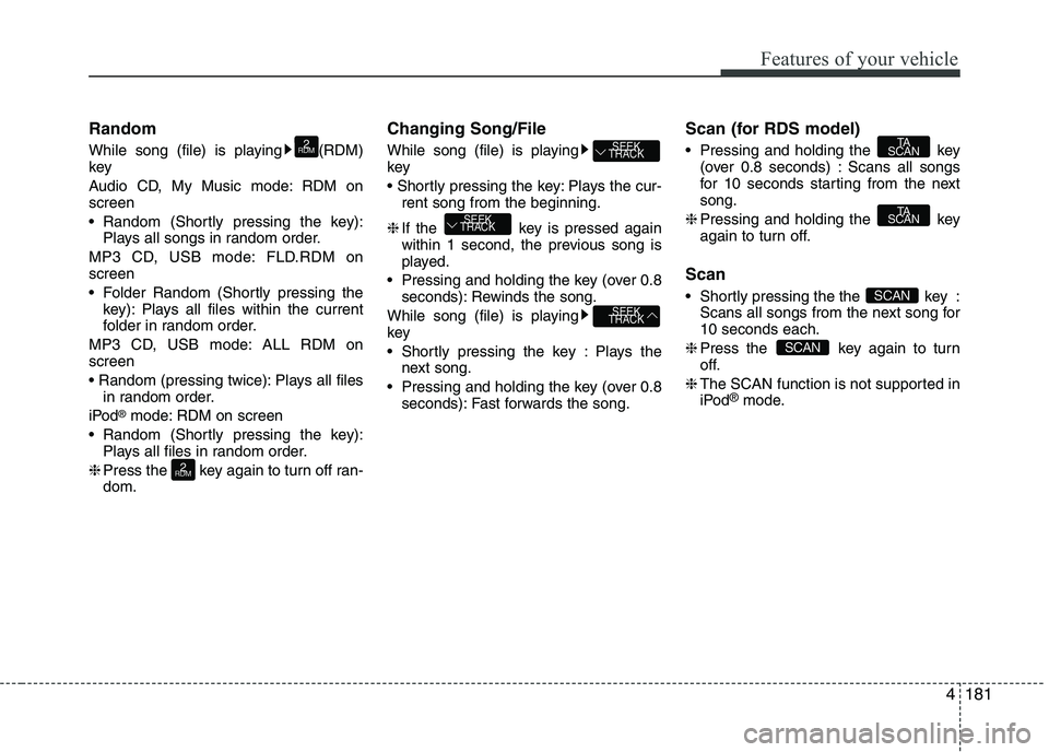 KIA PICANTO 2017  Owners Manual 181
Features of your vehicle
4
Random 
While song (file) is playing (RDM) key 
Audio CD, My Music mode: RDM on screen 
 Random (Shortly pressing the key):
Plays all songs in random order.
MP3 CD, USB 