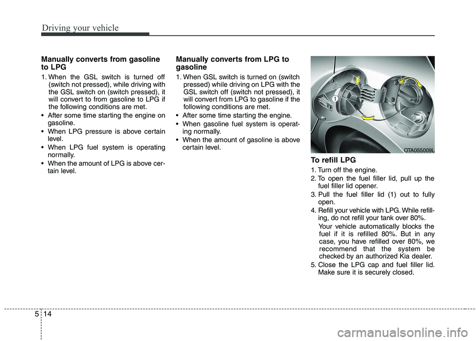 KIA PICANTO 2017  Owners Manual Driving your vehicle
14
5
Manually converts from gasoline to LPG 
1. When the GSL switch is turned off
(switch not pressed), while driving with 
the GSL switch on (switch pressed), it
will convert to 