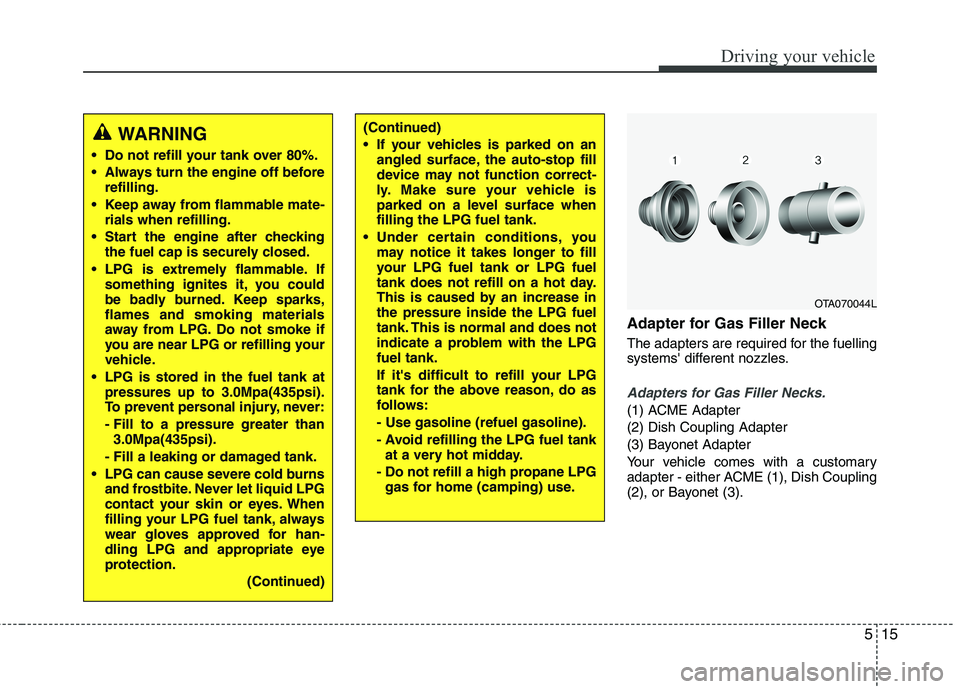 KIA PICANTO 2017  Owners Manual 515
Driving your vehicle
Adapter for Gas Filler Neck 
The adapters are required for the fuelling 
systems different nozzles.
Adapters for Gas Filler Necks.
(1) ACME Adapter (2) Dish Coupling Adapter
