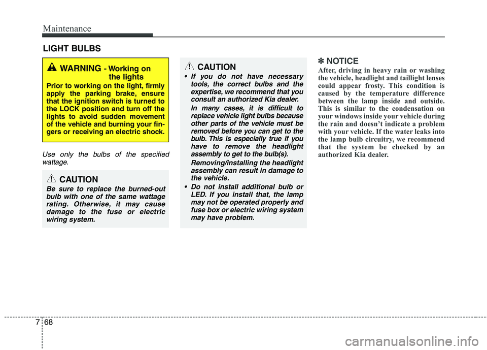 KIA PICANTO 2017 Owners Manual Maintenance
68
7
LIGHT BULBS
Use only the bulbs of the specified
wattage.
✽✽ NOTICE
After, driving in heavy rain or washing
the vehicle, headlight and taillight lenses
could appear frosty. This c KIA PICANTO 2017 Owners Manual Maintenance
68
7
LIGHT BULBS
Use only the bulbs of the specified
wattage.
✽✽ NOTICE
After, driving in heavy rain or washing
the vehicle, headlight and taillight lenses
could appear frosty. This c