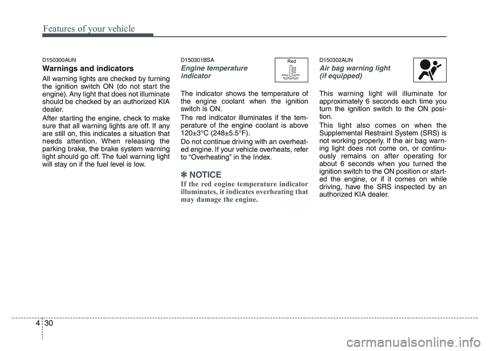 KIA PICANTO 2011  Owners Manual Features of your vehicle
30
4
D150300AUN 
Warnings and indicators 
All warning lights are checked by turning 
the ignition switch ON (do not start the
engine). Any light that does not illuminate
shoul