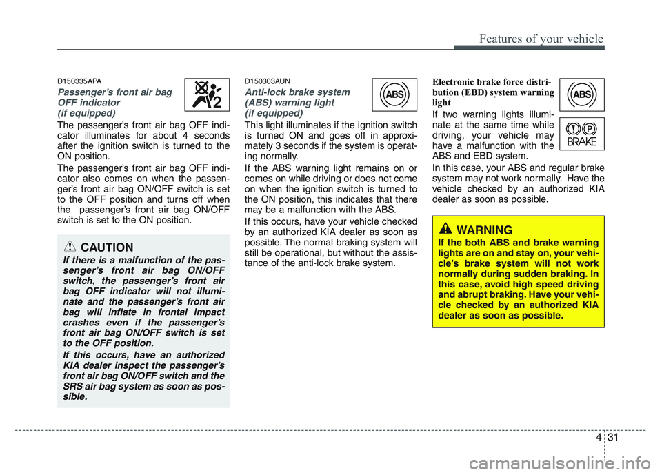 KIA PICANTO 2011  Owners Manual 431
Features of your vehicle
D150335APA
Passenger’s front air bagOFF indicator
(if equipped)
The passenger’s front air bag OFF indi- 
cator illuminates for about 4 seconds
after the ignition switc