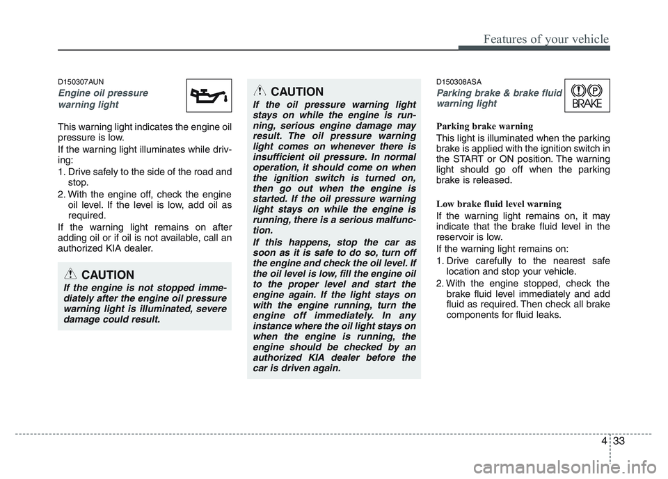 KIA PICANTO 2011 Owners Manual 433
Features of your vehicle
D150307AUN
Engine oil pressure warning light
This warning light indicates the engine oil
pressure is low.
If the warning light illuminates while driv- ing:
1. Drive saf KIA PICANTO 2011 Owners Manual 433
Features of your vehicle
D150307AUN
Engine oil pressure warning light
This warning light indicates the engine oil
pressure is low.
If the warning light illuminates while driv- ing:
1. Drive saf