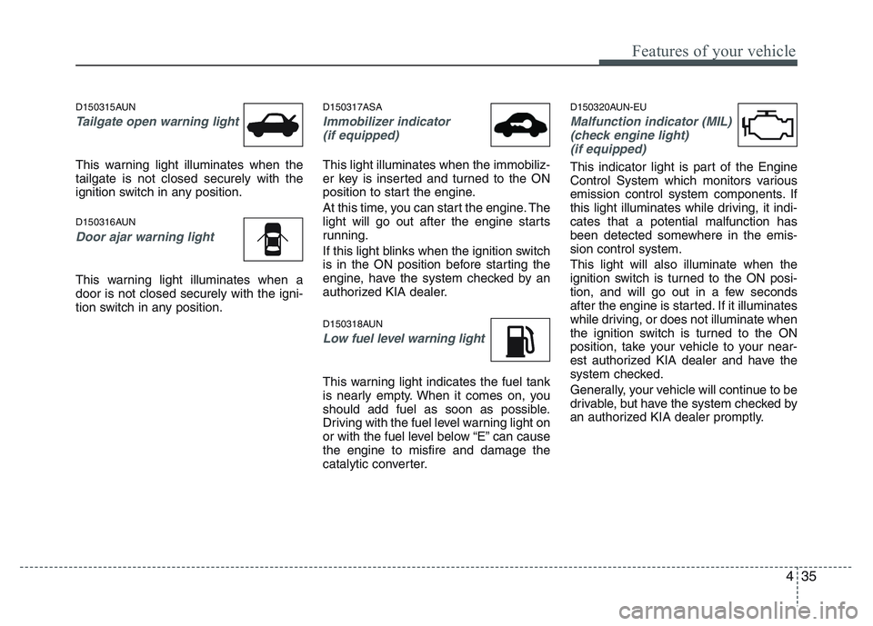 KIA PICANTO 2011 Owners Manual 435
Features of your vehicle
D150315AUN
Tailgate open warning light
This warning light illuminates when the tailgate is not closed securely with the
ignition switch in any position.
D150316AUN
Door a KIA PICANTO 2011 Owners Manual 435
Features of your vehicle
D150315AUN
Tailgate open warning light
This warning light illuminates when the tailgate is not closed securely with the
ignition switch in any position.
D150316AUN
Door a