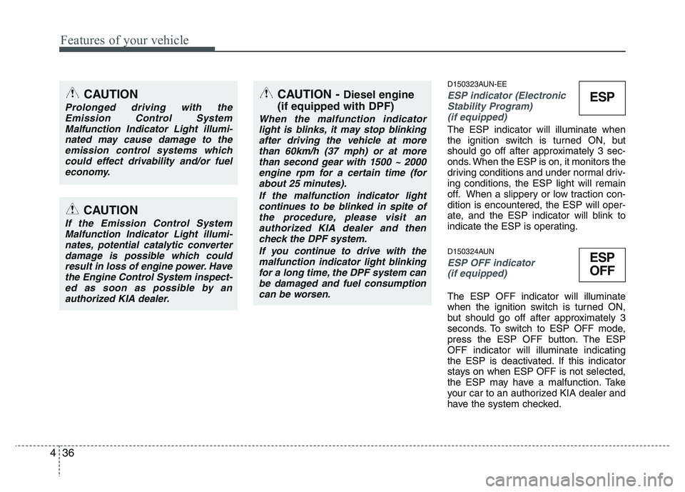 KIA PICANTO 2011  Owners Manual Features of your vehicle
36
4
D150323AUN-EE
ESP indicator (Electronic
Stability Program) 
(if equipped)
The ESP indicator will illuminate when 
the ignition switch is turned ON, but
should go off afte