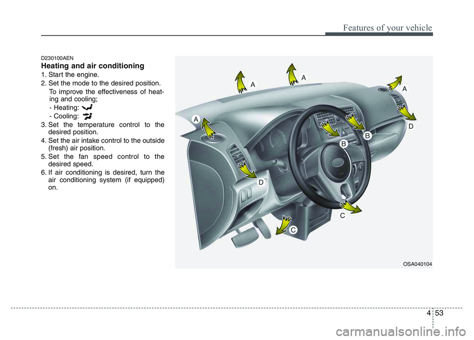 KIA PICANTO 2011 Owners Manual 453
Features of your vehicle
D230100AEN Heating and air conditioning
1. Start the engine.
2. Set the mode to the desired position.To improve the effectiveness of heat-ing and cooling;
- Heating:- Cool KIA PICANTO 2011 Owners Manual 453
Features of your vehicle
D230100AEN Heating and air conditioning
1. Start the engine.
2. Set the mode to the desired position.To improve the effectiveness of heat-ing and cooling;
- Heating:- Cool