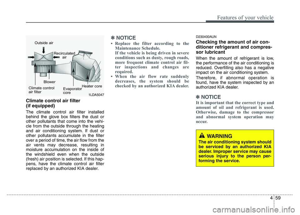 KIA PICANTO 2011 Owners Manual 459
Features of your vehicle
Climate control air filter (if equipped) The climate control air filter installed
behind the glove box filters the dust or
other pollutants that come into the vehi-cle f KIA PICANTO 2011 Owners Manual 459
Features of your vehicle
Climate control air filter (if equipped) The climate control air filter installed
behind the glove box filters the dust or
other pollutants that come into the vehi-cle f
