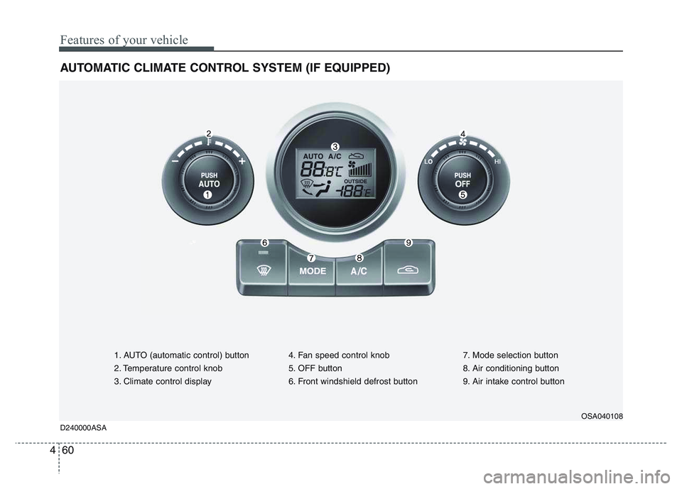 KIA PICANTO 2011 Owners Manual Features of your vehicle
60
4
AUTOMATIC CLIMATE CONTROL SYSTEM (IF EQUIPPED)
1. AUTO (automatic control) button
2. Temperature control knob
3. Climate control display 4. Fan speed control knob
5. OFF KIA PICANTO 2011 Owners Manual Features of your vehicle
60
4
AUTOMATIC CLIMATE CONTROL SYSTEM (IF EQUIPPED)
1. AUTO (automatic control) button
2. Temperature control knob
3. Climate control display 4. Fan speed control knob
5. OFF