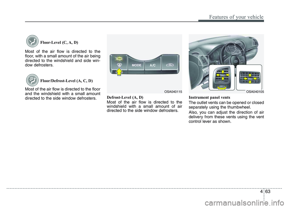 KIA PICANTO 2011 Owners Manual 463
Features of your vehicle
Floor-Level (C, A, D)
Most of the air flow is directed to the
floor, with a small amount of the air beingdirected to the windshield and side win-
dow defrosters.
Floor/De KIA PICANTO 2011 Owners Manual 463
Features of your vehicle
Floor-Level (C, A, D)
Most of the air flow is directed to the
floor, with a small amount of the air beingdirected to the windshield and side win-
dow defrosters.
Floor/De