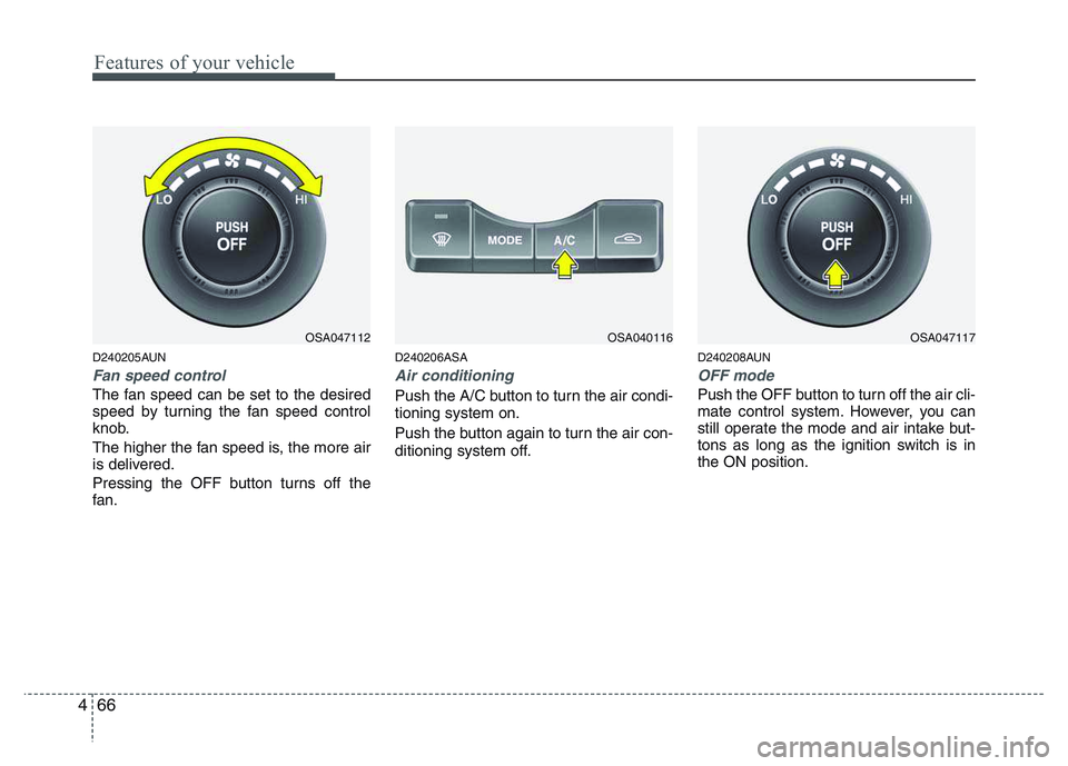 KIA PICANTO 2011 Owners Manual Features of your vehicle
66
4
D240205AUN
Fan speed control
The fan speed can be set to the desired
speed by turning the fan speed control
knob.
The higher the fan speed is, the more air
is delivere KIA PICANTO 2011 Owners Manual Features of your vehicle
66
4
D240205AUN
Fan speed control
The fan speed can be set to the desired
speed by turning the fan speed control
knob.
The higher the fan speed is, the more air
is delivere