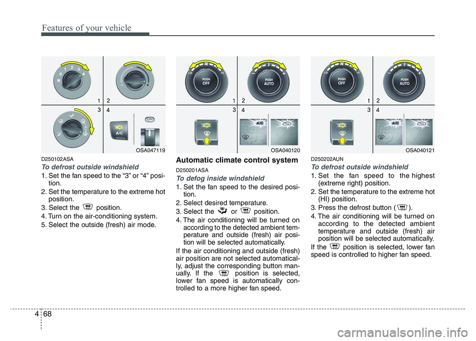 KIA PICANTO 2011 Owners Manual Features of your vehicle
68
4
D250102ASA
To defrost outside windshield
1. Set the fan speed to the “3” or “4” posi-
tion.
2. Set the temperature to the extreme hot position.
3. Select the p KIA PICANTO 2011 Owners Manual Features of your vehicle
68
4
D250102ASA
To defrost outside windshield
1. Set the fan speed to the “3” or “4” posi-
tion.
2. Set the temperature to the extreme hot position.
3. Select the p
