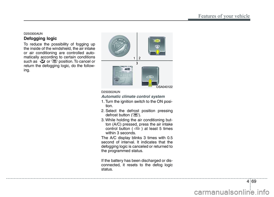 KIA PICANTO 2011 Owners Manual 469
Features of your vehicle
D250300AUN
Defogging logic
To reduce the possibility of fogging up
the inside of the windshield, the air intakeor air conditioning are controlled auto-
matically accord KIA PICANTO 2011 Owners Manual 469
Features of your vehicle
D250300AUN
Defogging logic
To reduce the possibility of fogging up
the inside of the windshield, the air intakeor air conditioning are controlled auto-
matically accord