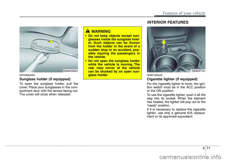 KIA PICANTO 2011 Owners Manual 471
Features of your vehicle
D270300ASA Sunglass holder (if equipped)
To open the sunglass holder, pull the
cover. Place your sunglasses in the com-
partment door with the lenses facing out.
The cov KIA PICANTO 2011 Owners Manual 471
Features of your vehicle
D270300ASA Sunglass holder (if equipped)
To open the sunglass holder, pull the
cover. Place your sunglasses in the com-
partment door with the lenses facing out.
The cov