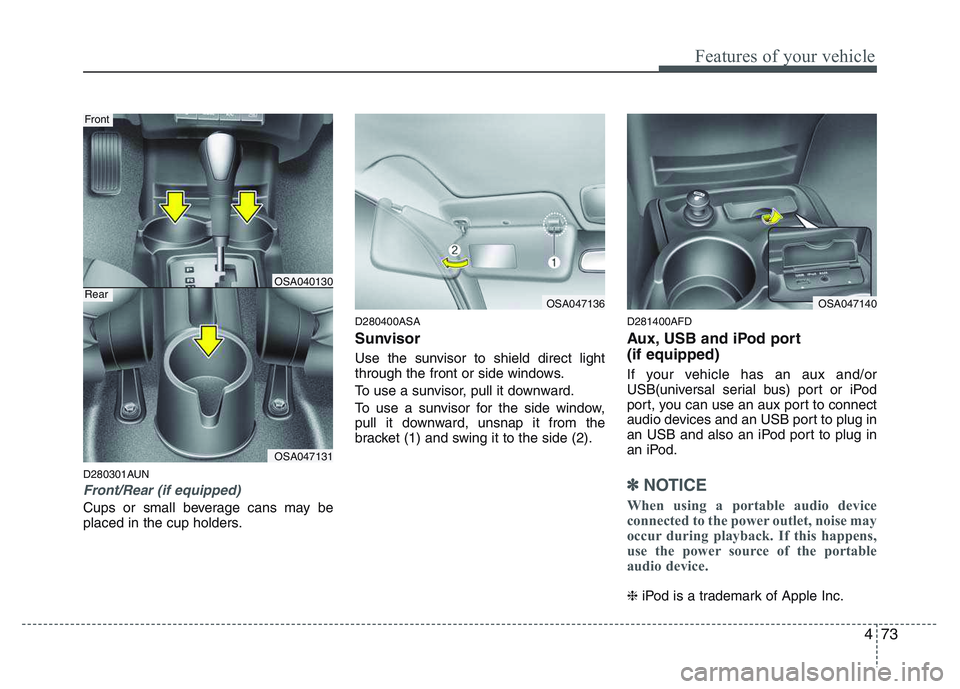 KIA PICANTO 2011 Owners Manual 473
Features of your vehicle
D280301AUN
Front/Rear (if equipped)
Cups or small beverage cans may be
placed in the cup holders.D280400ASA
Sunvisor
Use the sunvisor to shield direct light
through th KIA PICANTO 2011 Owners Manual 473
Features of your vehicle
D280301AUN
Front/Rear (if equipped)
Cups or small beverage cans may be
placed in the cup holders.D280400ASA
Sunvisor
Use the sunvisor to shield direct light
through th