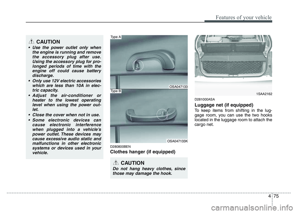 KIA PICANTO 2011 Owners Manual 475
Features of your vehicle
D280800BEN
Clothes hanger (if equipped)D281000ASA
Luggage net (if equipped)
To keep items from shifting in the lug-
gage room, you can use the two hookslocated in the KIA PICANTO 2011 Owners Manual 475
Features of your vehicle
D280800BEN
Clothes hanger (if equipped)D281000ASA
Luggage net (if equipped)
To keep items from shifting in the lug-
gage room, you can use the two hookslocated in the