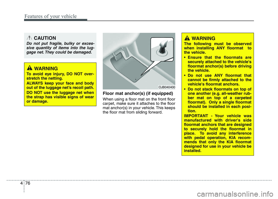 KIA PICANTO 2011 Owners Manual Features of your vehicle
76
4
Floor mat anchor(s) (if equipped) When using a floor mat on the front floor
carpet, make sure it attaches to the floor
mat anchor(s) in your vehicle. This keeps
the floo KIA PICANTO 2011 Owners Manual Features of your vehicle
76
4
Floor mat anchor(s) (if equipped) When using a floor mat on the front floor
carpet, make sure it attaches to the floor
mat anchor(s) in your vehicle. This keeps
the floo