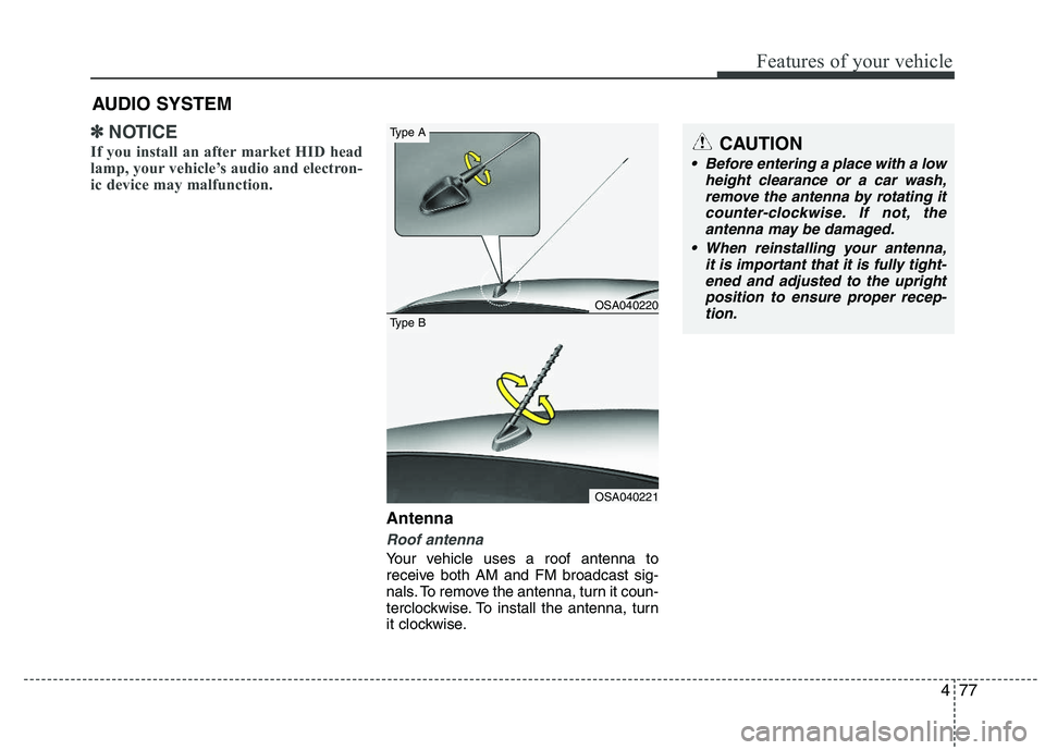 KIA PICANTO 2011 Owners Manual 477
Features of your vehicle
✽✽NOTICE
If you install an after market HID head
lamp, your vehicle’s audio and electron-
ic device may malfunction.
Antenna
Roof antenna
Your vehicle uses a roof KIA PICANTO 2011 Owners Manual 477
Features of your vehicle
✽✽NOTICE
If you install an after market HID head
lamp, your vehicle’s audio and electron-
ic device may malfunction.
Antenna
Roof antenna
Your vehicle uses a roof