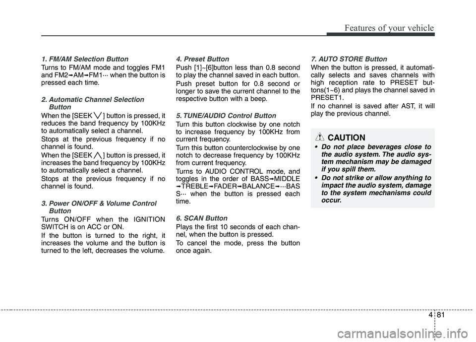 KIA PICANTO 2011 Owners Manual 481
Features of your vehicle
1. FM/AM Selection Button
Turns to FM/AM mode and toggles FM1 and FM2➟AM ➟FM1··· when the button is
pressed each time.
2. Automatic Channel Selection
Button
When th KIA PICANTO 2011 Owners Manual 481
Features of your vehicle
1. FM/AM Selection Button
Turns to FM/AM mode and toggles FM1 and FM2➟AM ➟FM1··· when the button is
pressed each time.
2. Automatic Channel Selection
Button
When th