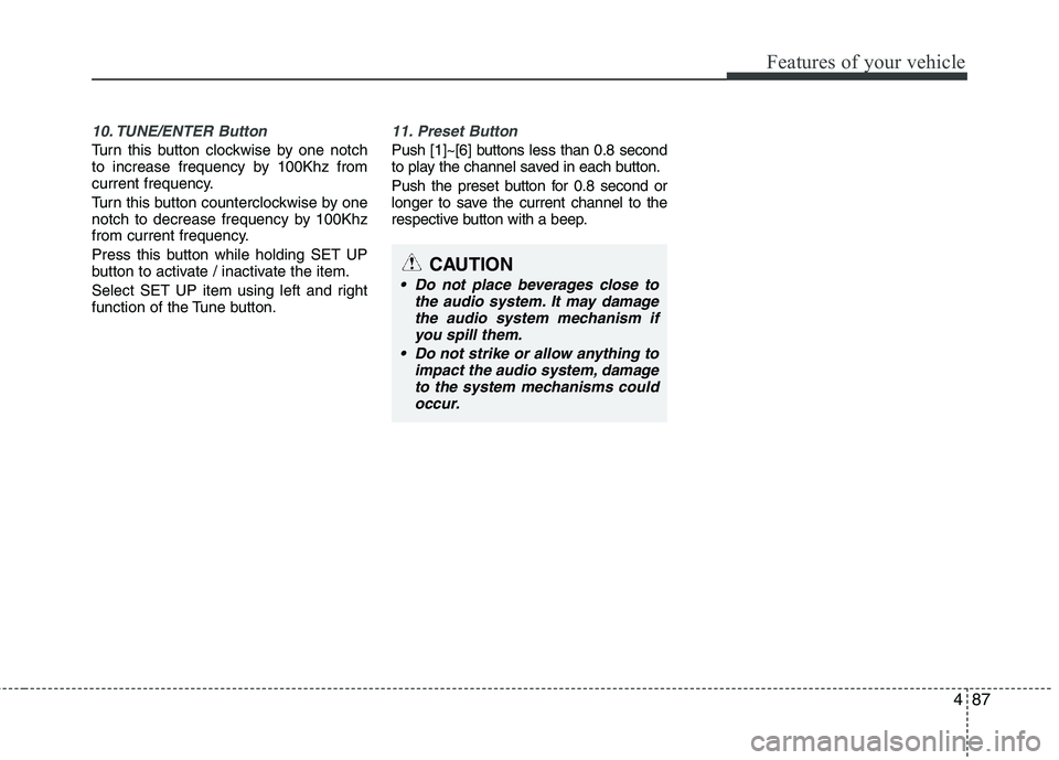 KIA PICANTO 2011 Owners Manual 487
Features of your vehicle
10. TUNE/ENTER Button
Turn this button clockwise by one notch
to increase frequency by 100Khz from
current frequency.
Turn this button counterclockwise by one
notch to KIA PICANTO 2011 Owners Manual 487
Features of your vehicle
10. TUNE/ENTER Button
Turn this button clockwise by one notch
to increase frequency by 100Khz from
current frequency.
Turn this button counterclockwise by one
notch to