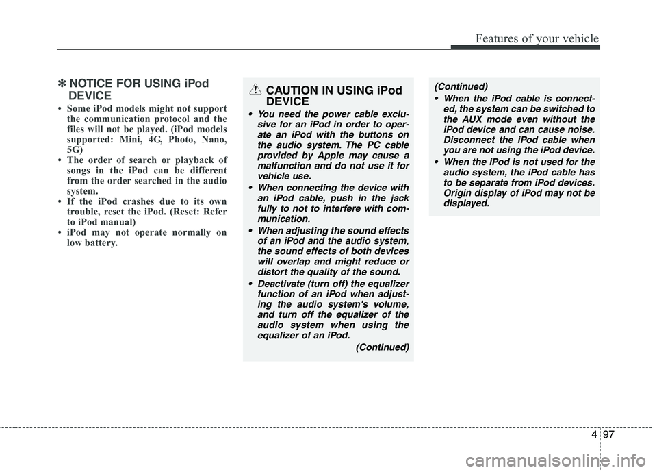 KIA PICANTO 2011 Owners Manual 497
Features of your vehicle
CAUTION IN USING iPod DEVICE
You need the power cable exclu-sive for an iPod in order to oper-
ate an iPod with the buttons onthe audio system. The PC cable provided by A KIA PICANTO 2011 Owners Manual 497
Features of your vehicle
CAUTION IN USING iPod DEVICE
You need the power cable exclu-sive for an iPod in order to oper-
ate an iPod with the buttons onthe audio system. The PC cable provided by A