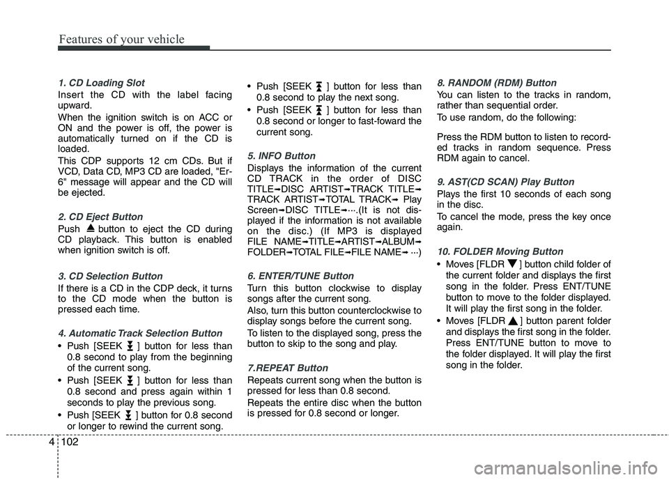 KIA PICANTO 2011 Owners Manual Features of your vehicle
102
4
1. CD Loading Slot
Insert the CD with the label facing
upward.
When the ignition switch is on ACC or
ON and the power is off, the power is
automatically turned on if KIA PICANTO 2011 Owners Manual Features of your vehicle
102
4
1. CD Loading Slot
Insert the CD with the label facing
upward.
When the ignition switch is on ACC or
ON and the power is off, the power is
automatically turned on if