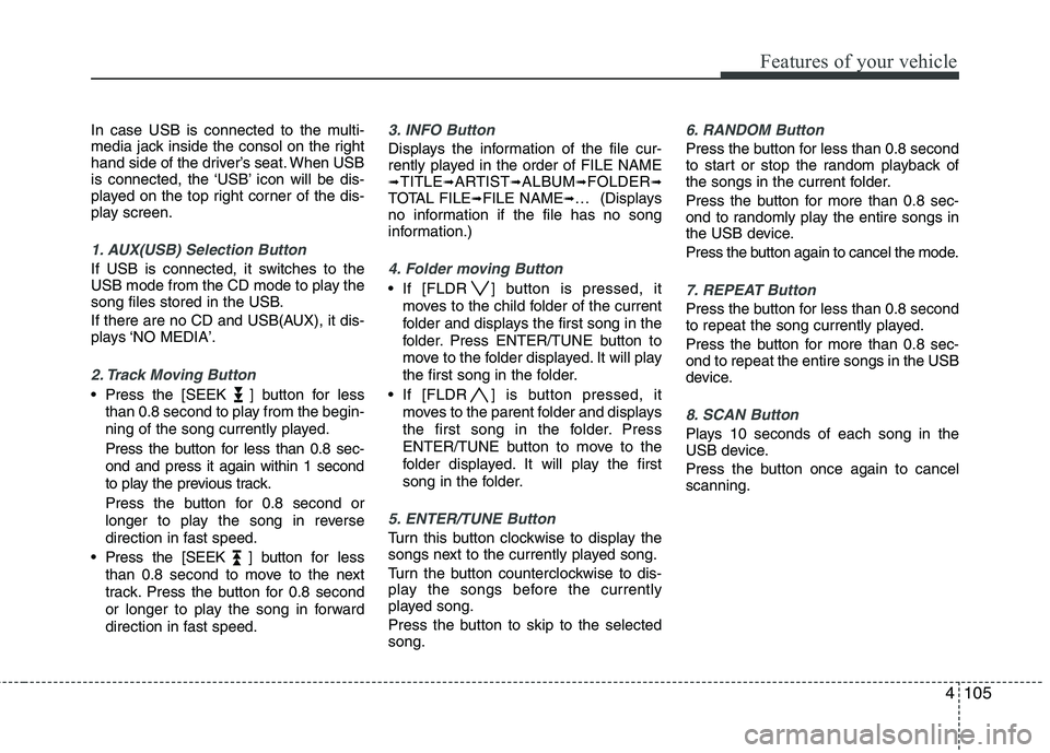 KIA PICANTO 2011 Owners Manual 4105
Features of your vehicle
In case USB is connected to the multi-
media jack inside the consol on the right
hand side of the driver’s seat. When USB
is connected, the ‘USB’ icon will be dis- KIA PICANTO 2011 Owners Manual 4105
Features of your vehicle
In case USB is connected to the multi-
media jack inside the consol on the right
hand side of the driver’s seat. When USB
is connected, the ‘USB’ icon will be dis-
