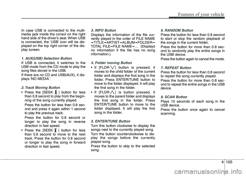 KIA PICANTO 2011  Owners Manual 4105
Features of your vehicle
In case USB is connected to the multi- 
media jack inside the consol on the right
hand side of the driver’s seat. When USB
is connected, the ‘USB’ icon will be dis-