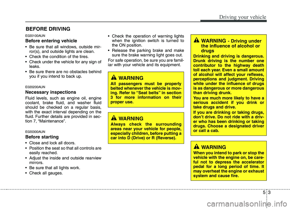 KIA PICANTO 2011  Owners Manual 53
Driving your vehicle
E020100AUN 
Before entering vehicle 
• Be sure that all windows, outside mir-ror(s), and outside lights are clean.
 Check the condition of the tires. 
 Check under the vehicl