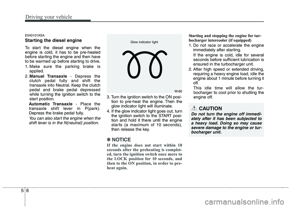 KIA PICANTO 2011 Owners Manual Driving your vehicle
6
5
E040101ASA
Starting the diesel engine
To start the diesel engine when the engine is cold, it has to be pre-heated
before starting the engine and then have
to be warmed up b KIA PICANTO 2011 Owners Manual Driving your vehicle
6
5
E040101ASA
Starting the diesel engine
To start the diesel engine when the engine is cold, it has to be pre-heated
before starting the engine and then have
to be warmed up b