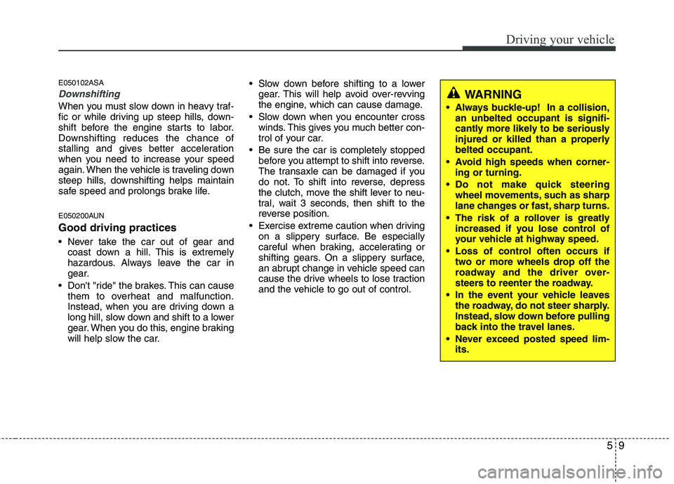 KIA PICANTO 2011  Owners Manual 59
Driving your vehicle
E050102ASA
Downshifting
When you must slow down in heavy traf- 
fic or while driving up steep hills, down-
shift before the engine starts to labor.
Downshifting reduces the cha