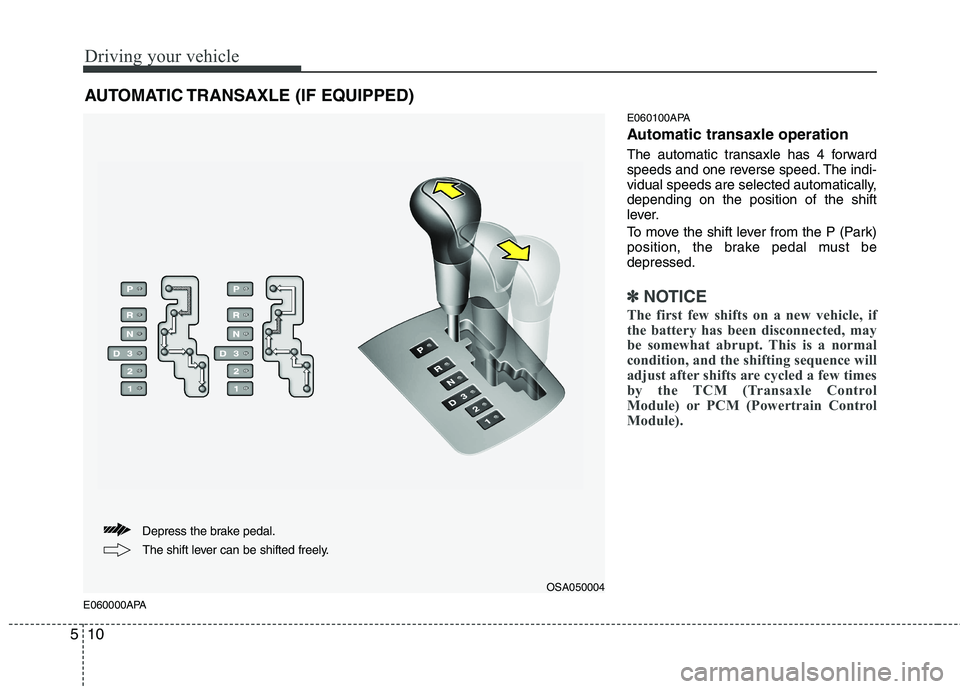 KIA PICANTO 2011 Owners Manual Driving your vehicle
10
5
E060000APA E060100APA
Automatic transaxle operation
The automatic transaxle has 4 forward
speeds and one reverse speed. The indi-
vidual speeds are selected automatically, KIA PICANTO 2011 Owners Manual Driving your vehicle
10
5
E060000APA E060100APA
Automatic transaxle operation
The automatic transaxle has 4 forward
speeds and one reverse speed. The indi-
vidual speeds are selected automatically,
