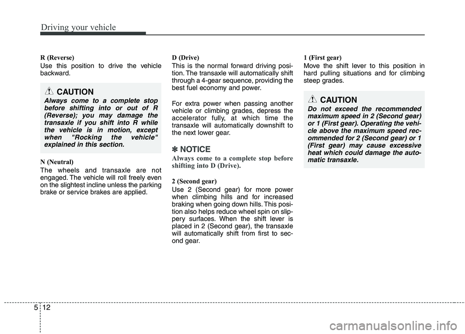 KIA PICANTO 2011 Owners Manual Driving your vehicle
12
5
R (Reverse)
Use this position to drive the vehicle
backward.
N (Neutral)
The wheels and transaxle are not
engaged. The vehicle will roll freely even
on the slightest inc KIA PICANTO 2011 Owners Manual Driving your vehicle
12
5
R (Reverse)
Use this position to drive the vehicle
backward.
N (Neutral)
The wheels and transaxle are not
engaged. The vehicle will roll freely even
on the slightest inc
