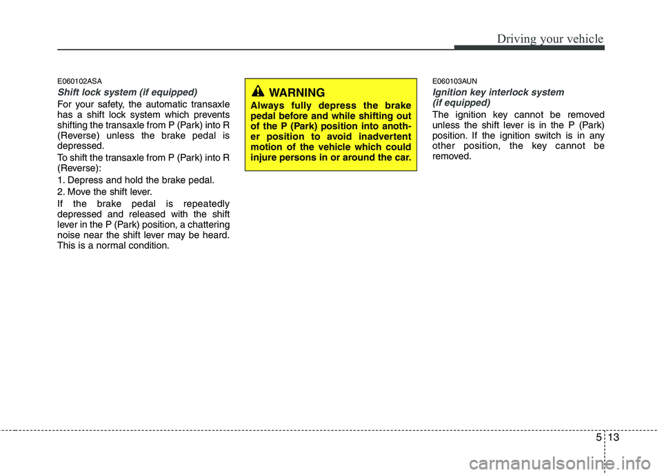 KIA PICANTO 2011 Owners Manual 513
Driving your vehicle
E060102ASA
Shift lock system (if equipped)
For your safety, the automatic transaxle
has a shift lock system which prevents
shifting the transaxle from P (Park) into R
(Revers KIA PICANTO 2011 Owners Manual 513
Driving your vehicle
E060102ASA
Shift lock system (if equipped)
For your safety, the automatic transaxle
has a shift lock system which prevents
shifting the transaxle from P (Park) into R
(Revers