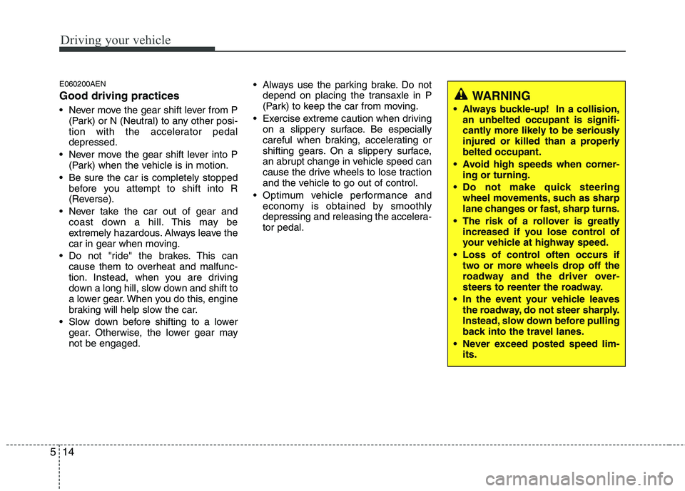 KIA PICANTO 2011  Owners Manual Driving your vehicle
14
5
E060200AEN Good driving practices 
 Never move the gear shift lever from P
(Park) or N (Neutral) to any other posi- 
tion with the accelerator pedaldepressed.
 Never move the