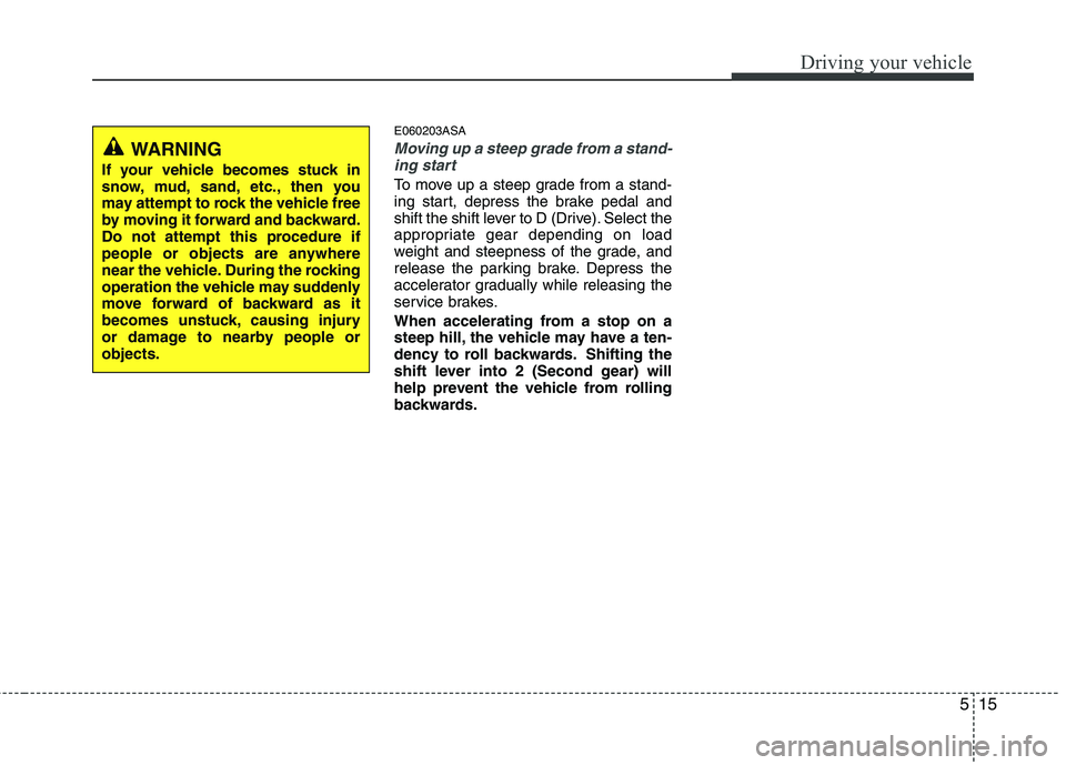 KIA PICANTO 2011 Owners Manual 515
Driving your vehicle
E060203ASA
Moving up a steep grade from a stand-ing start
To move up a steep grade from a stand-
ing start, depress the brake pedal and
shift the shift lever to D (Drive). Se KIA PICANTO 2011 Owners Manual 515
Driving your vehicle
E060203ASA
Moving up a steep grade from a stand-ing start
To move up a steep grade from a stand-
ing start, depress the brake pedal and
shift the shift lever to D (Drive). Se