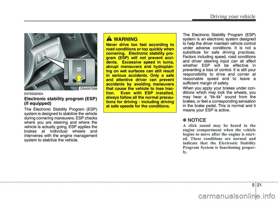 KIA PICANTO 2011 Owners Manual 521
Driving your vehicle
E070500ASA
Electronic stability program (ESP) (If equipped)
The Electronic Stability Program (ESP)
system is designed to stabilize the vehicle
during cornering maneuvers. E KIA PICANTO 2011 Owners Manual 521
Driving your vehicle
E070500ASA
Electronic stability program (ESP) (If equipped)
The Electronic Stability Program (ESP)
system is designed to stabilize the vehicle
during cornering maneuvers. E