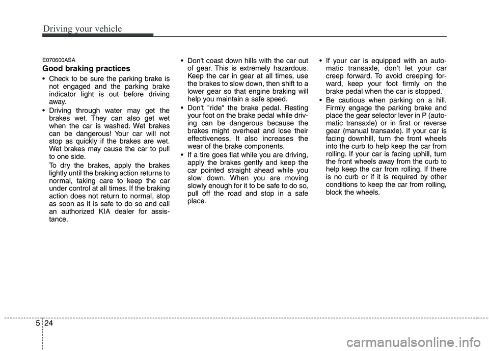 KIA PICANTO 2011 Owners Manual Driving your vehicle
24
5
E070600ASA Good braking practices
Check to be sure the parking brake is
not engaged and the parking brake
indicator light is out before driving
away.
Driving through wate KIA PICANTO 2011 Owners Manual Driving your vehicle
24
5
E070600ASA Good braking practices
Check to be sure the parking brake is
not engaged and the parking brake
indicator light is out before driving
away.
Driving through wate