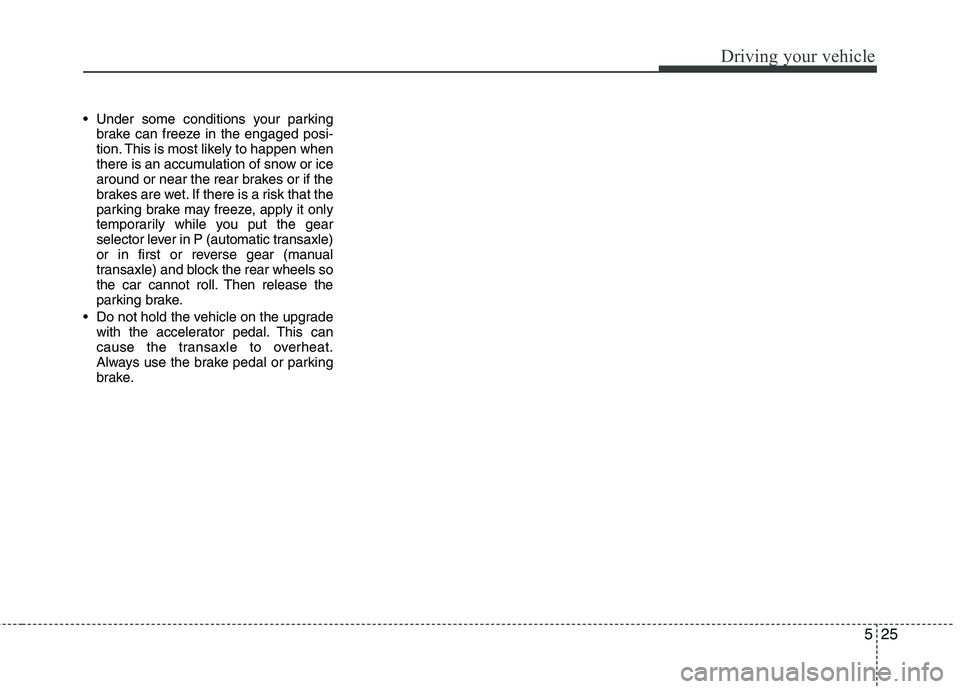 KIA PICANTO 2011 Owners Manual 525
Driving your vehicle
Under some conditions your parkingbrake can freeze in the engaged posi-
tion. This is most likely to happen when
there is an accumulation of snow or ice
around or near the r KIA PICANTO 2011 Owners Manual 525
Driving your vehicle
Under some conditions your parkingbrake can freeze in the engaged posi-
tion. This is most likely to happen when
there is an accumulation of snow or ice
around or near the r