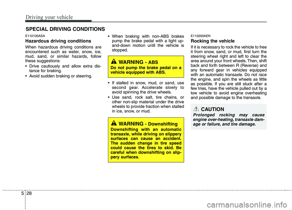 KIA PICANTO 2011  Owners Manual Driving your vehicle
28
5
E110100ASA 
Hazardous driving conditions   
When hazardous driving conditions are 
encountered such as water, snow, ice,
mud, sand, or similar hazards, followthese suggestion