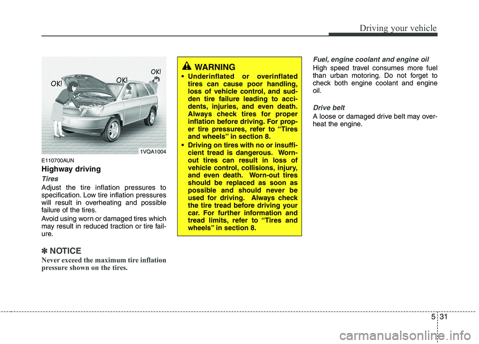 KIA PICANTO 2011  Owners Manual 531
Driving your vehicle
E110700AUN 
Highway driving
Tires
Adjust the tire inflation pressures to 
specification. Low tire inflation pressures
will result in overheating and possible
failure of the ti