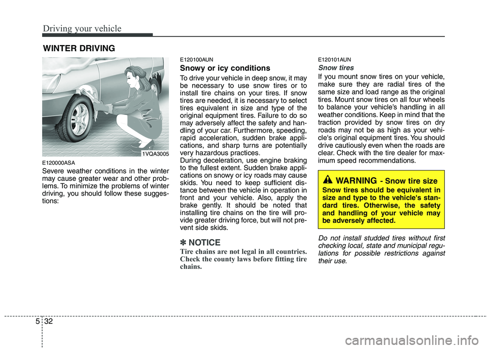 KIA PICANTO 2011  Owners Manual Driving your vehicle
32
5
E120000ASA 
Severe weather conditions in the winter 
may cause greater wear and other prob-
lems. To minimize the problems of winter
driving, you should follow these sugges-t