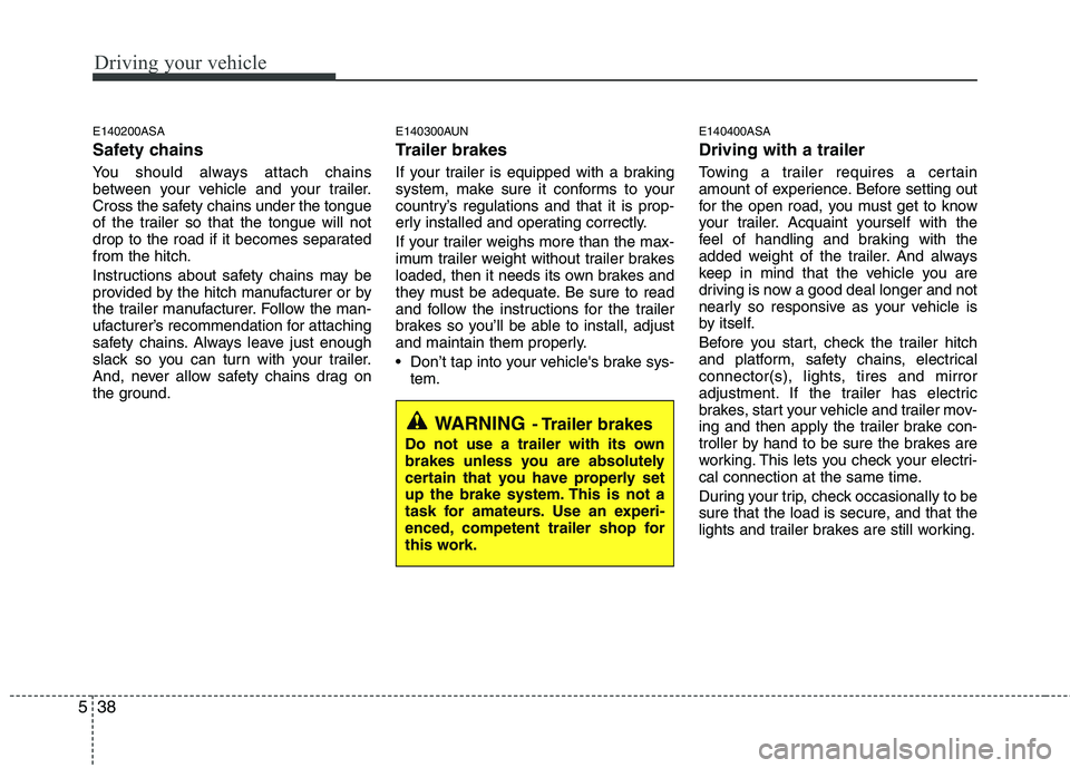 KIA PICANTO 2011 Owners Manual Driving your vehicle
38
5
E140200ASA
Safety chains
You should always attach chains
between your vehicle and your trailer.
Cross the safety chains under the tongue
of the trailer so that the tongue KIA PICANTO 2011 Owners Manual Driving your vehicle
38
5
E140200ASA
Safety chains
You should always attach chains
between your vehicle and your trailer.
Cross the safety chains under the tongue
of the trailer so that the tongue