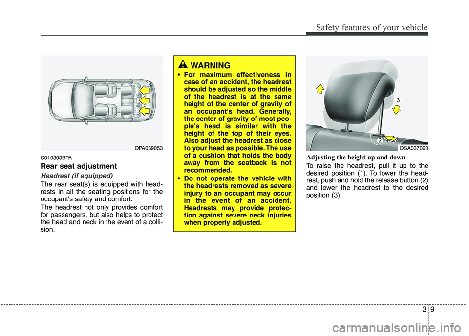 KIA PICANTO 2011 Owners Manual 39
Safety features of your vehicle
C010303BPA Rear seat adjustment
Headrest (if equipped)
The rear seat(s) is equipped with head-
rests in all the seating positions for the
occupants safety and comf KIA PICANTO 2011 Owners Manual 39
Safety features of your vehicle
C010303BPA Rear seat adjustment
Headrest (if equipped)
The rear seat(s) is equipped with head-
rests in all the seating positions for the
occupants safety and comf